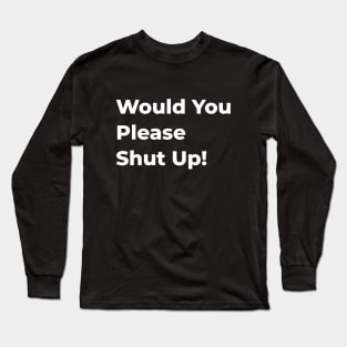 Would You Please Shut Up! Long Sleeve T-Shirt